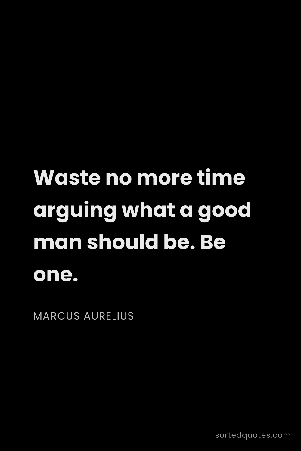 Quote by Marcus Aurelius: "Waste no more time arguing what a good man should ..."