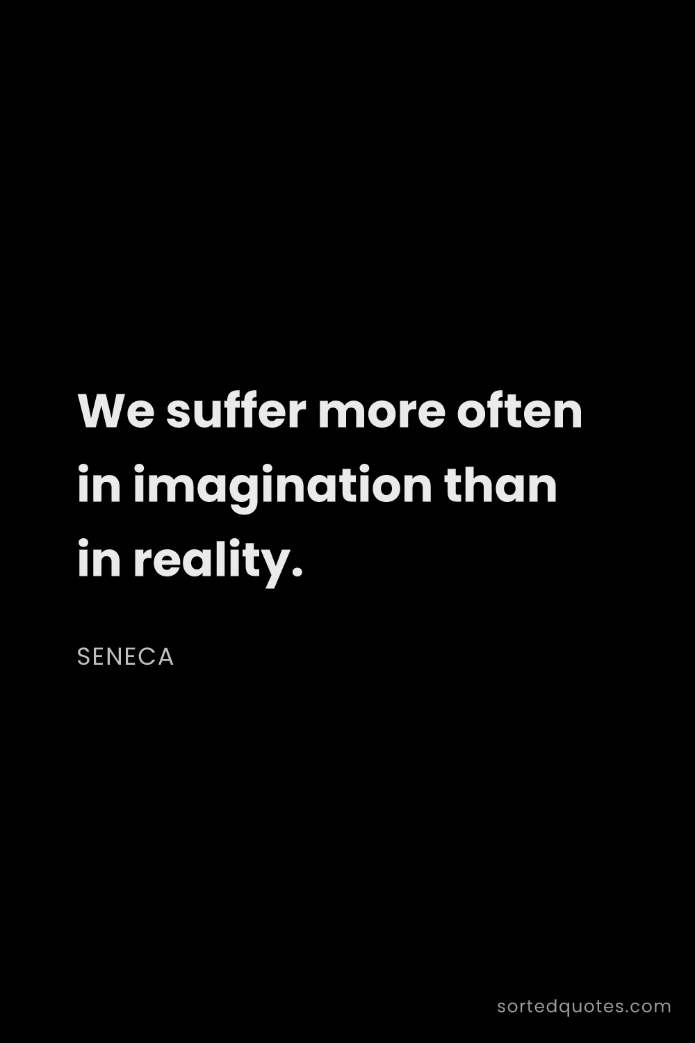 Quote by Seneca: "We suffer more often in imagination than in realit..."