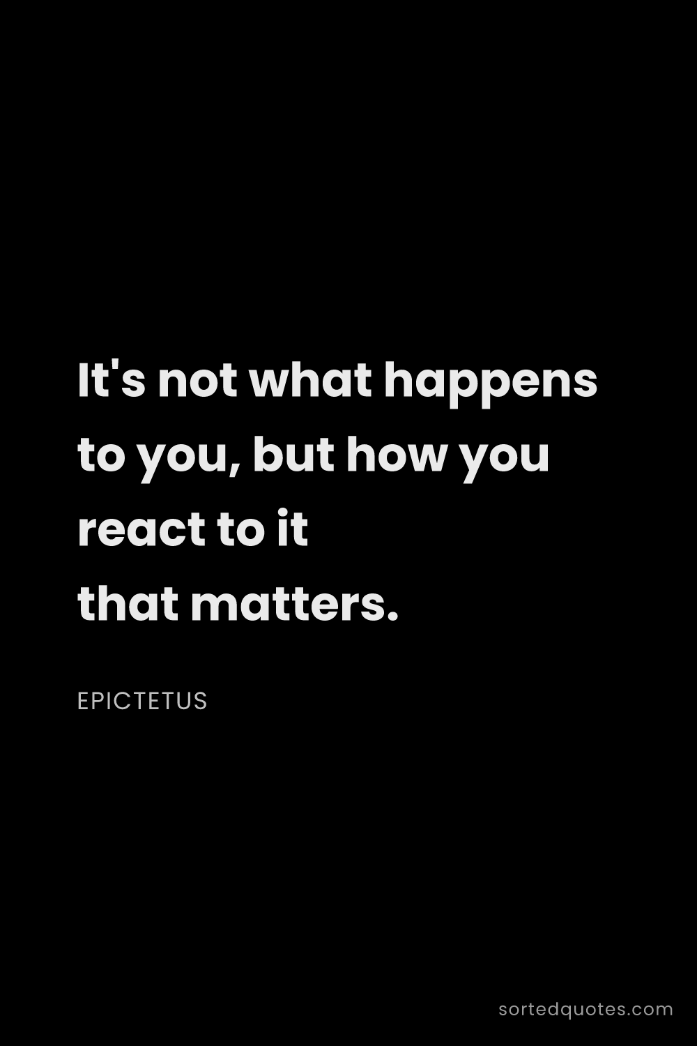Quote by Epictetus: "It's not what happens to you, but how you react to..."