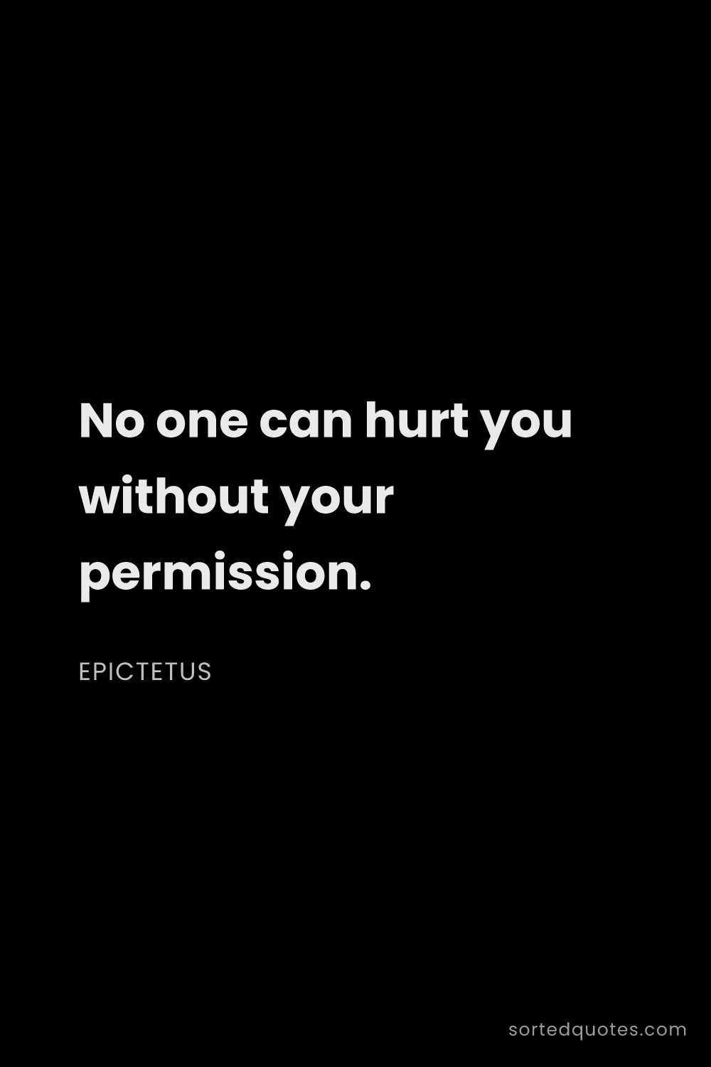 Quote by Epictetus: "No one can hurt you without your permission...."