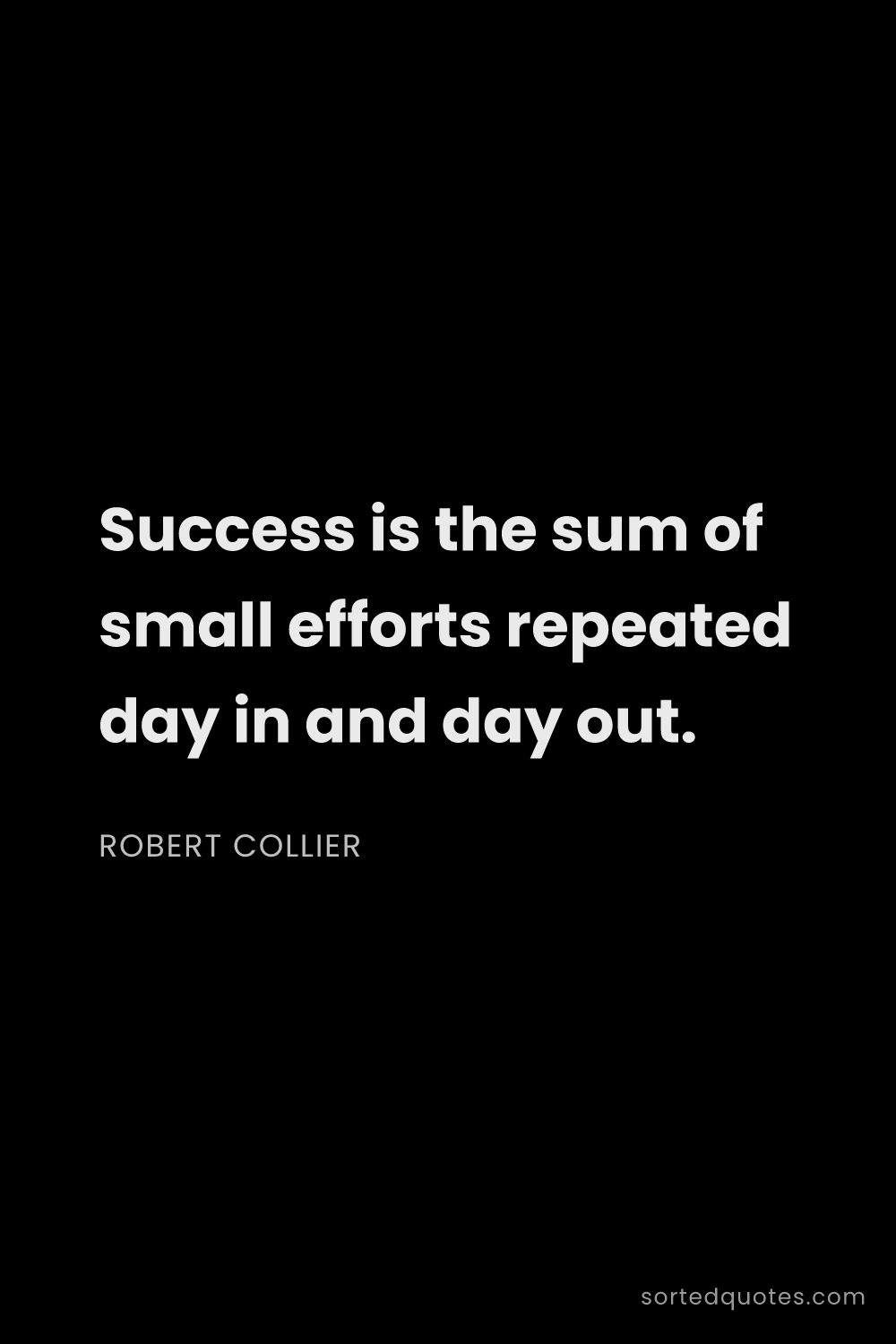 Quote by Robert Collier: "Success is the sum of small efforts repeated day i..."