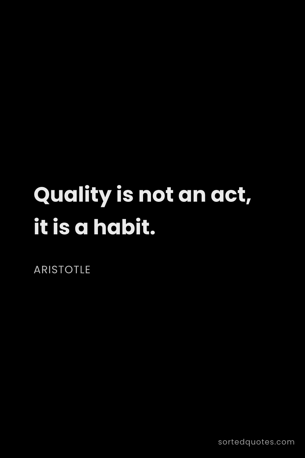 Quote by Aristotle: "Quality is not an act, it is a habit...."