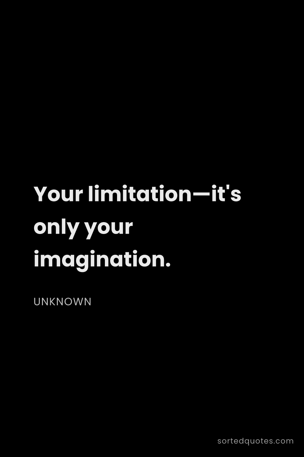 Quote by Unknown: "Your limitation—it's only your imagination...."