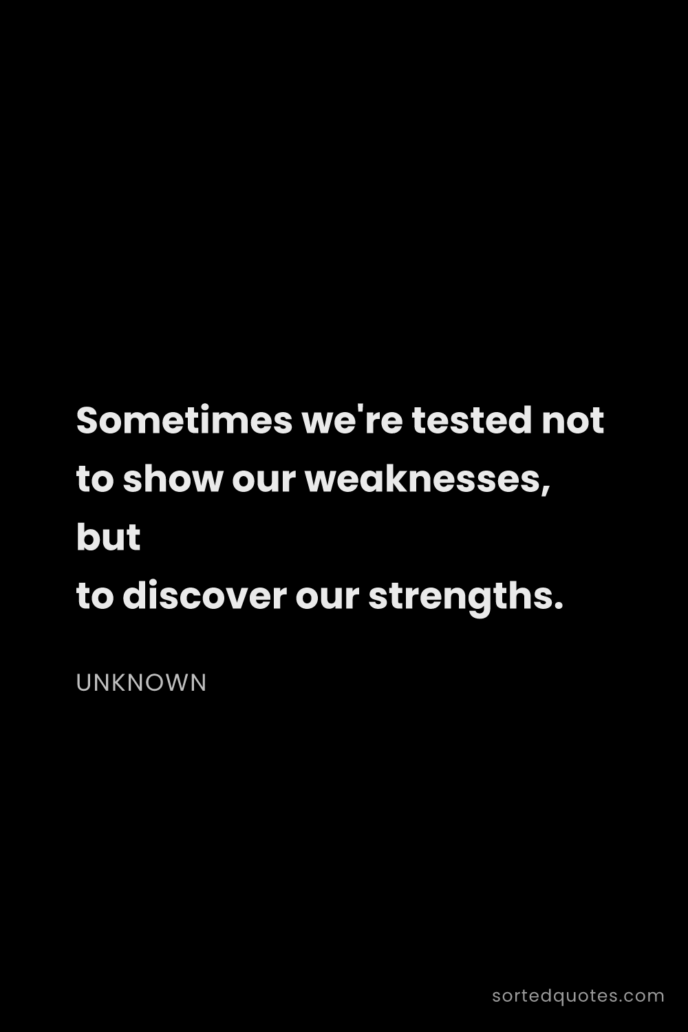 Quote by Unknown: "Sometimes we're tested not to show our weaknesses,..."