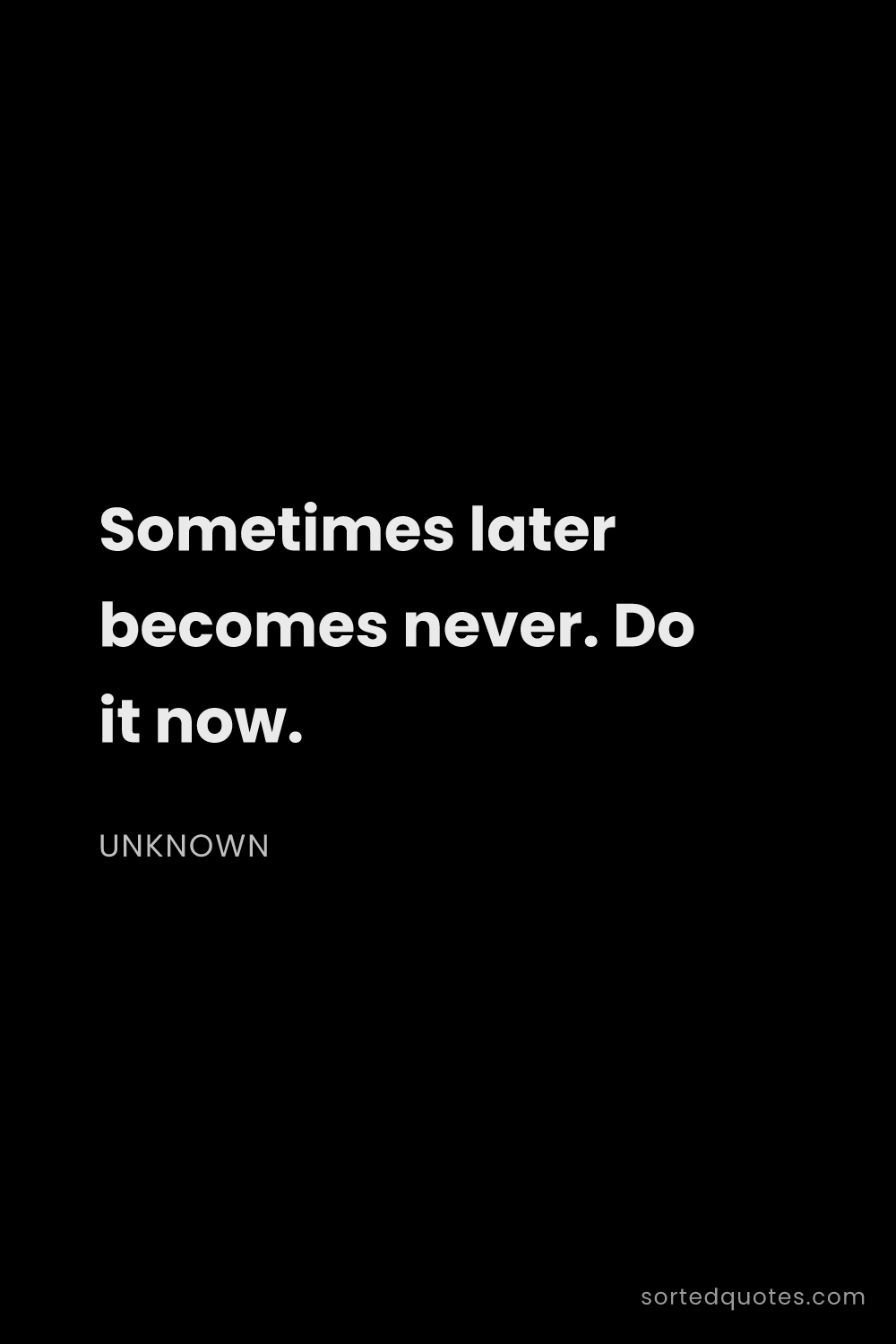 Quote by Unknown: "Sometimes later becomes never. Do it now...."