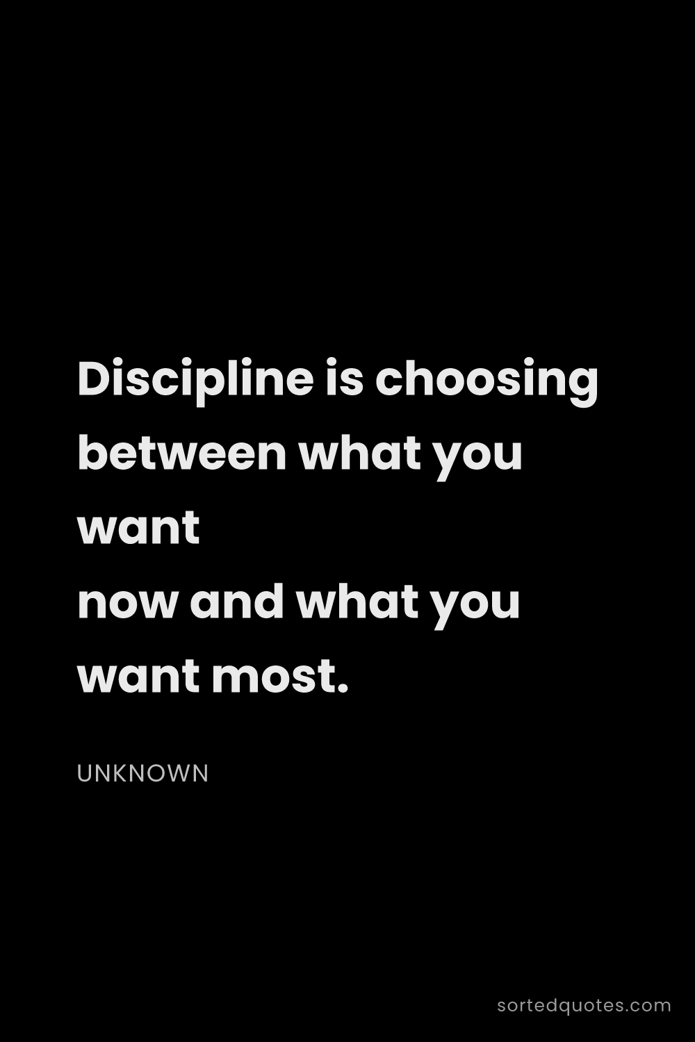 Quote by Unknown: "Discipline is choosing between what you want now a..."
