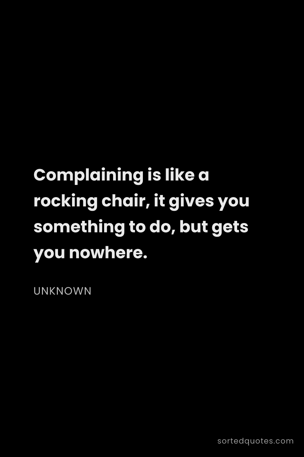 Quote by Unknown: "Complaining is like a rocking chair, it gives you ..."
