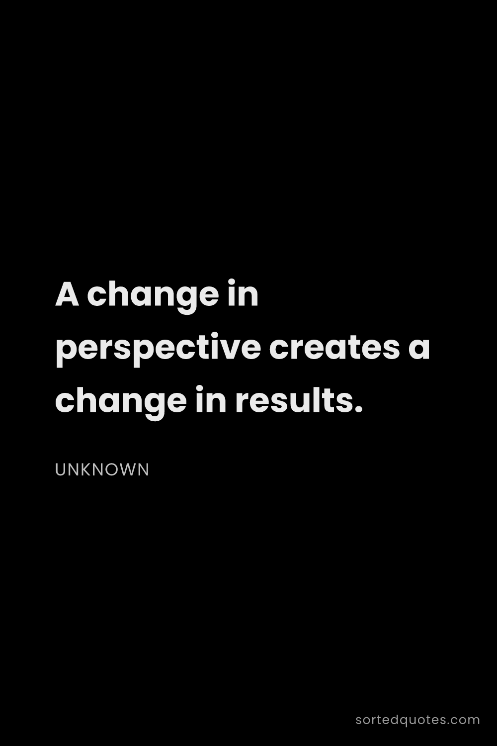 Quote by Unknown: "A change in perspective creates a change in result..."