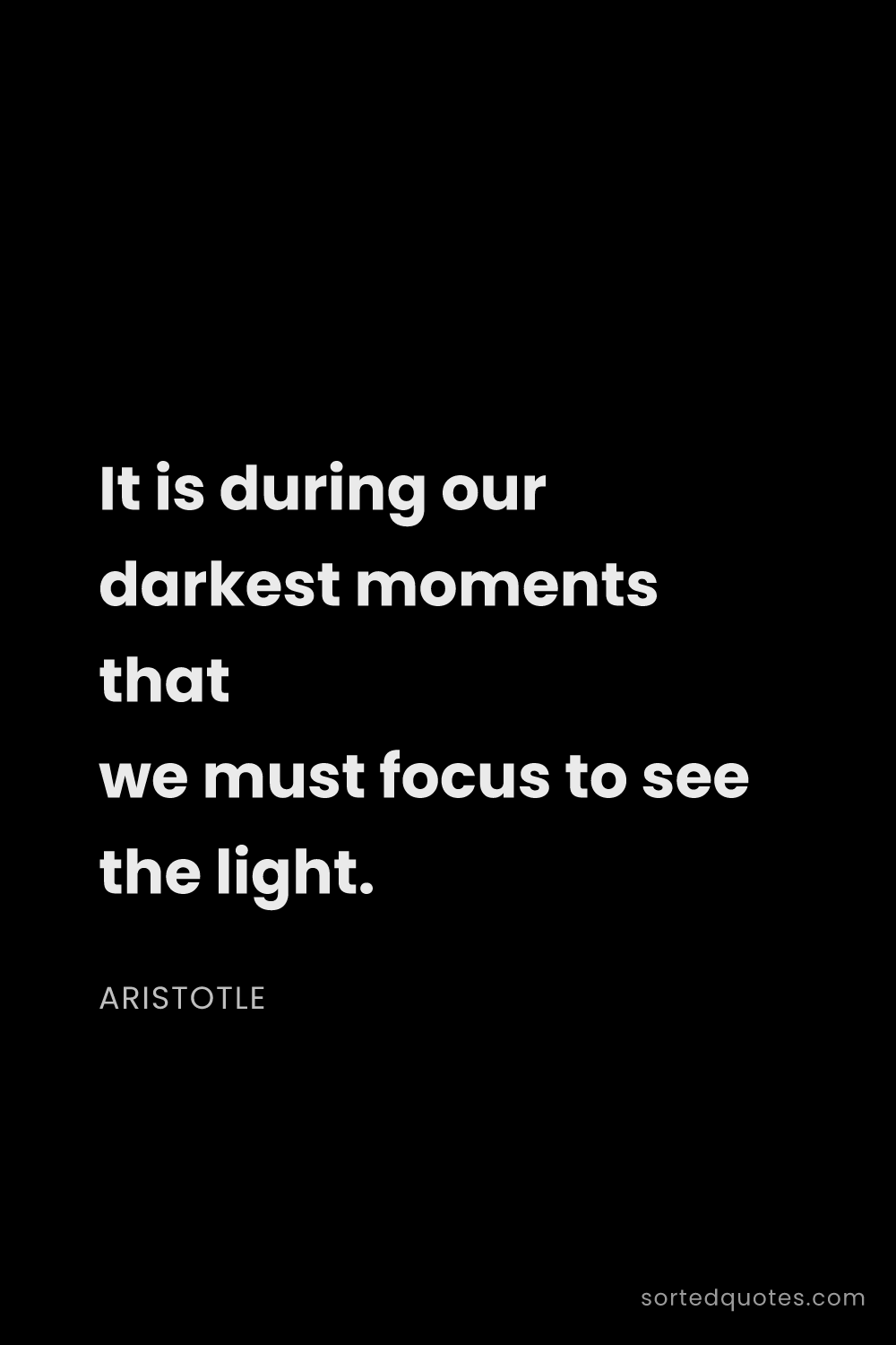 Quote by Aristotle: "It is during our darkest moments that we must focu..."
