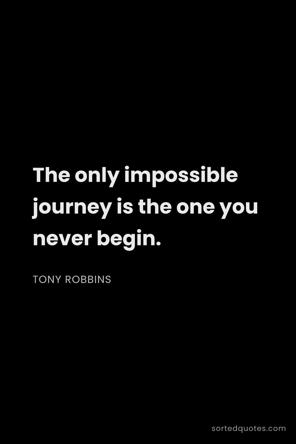 Quote by Tony Robbins: "The only impossible journey is the one you never b..."