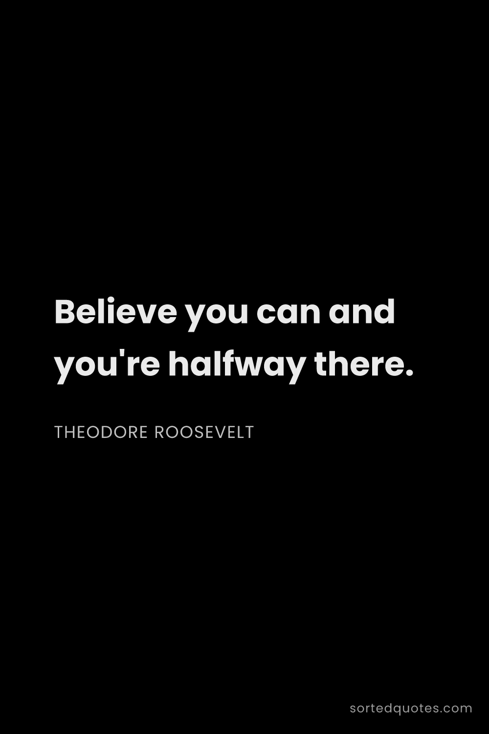 Quote by Theodore Roosevelt: "Believe you can and you're halfway there...."