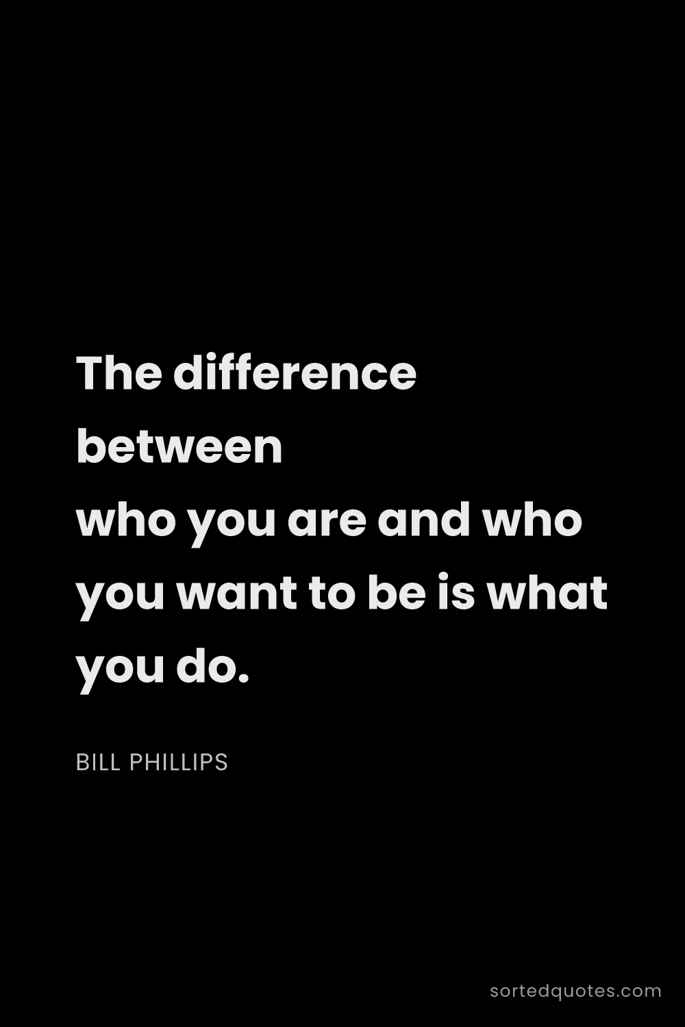 Quote by Bill Phillips: "The difference between who you are and who you wan..."