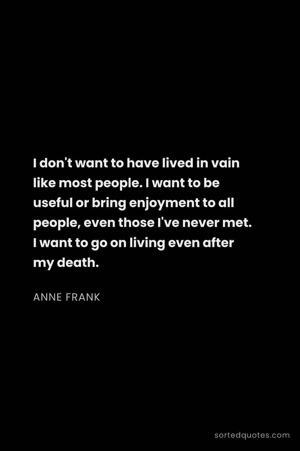 Quote by Anne Frank: "I don't want to have lived in vain like most peopl..."
