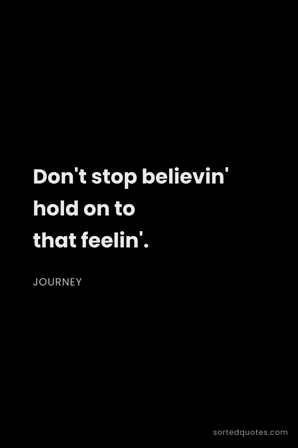 Quote by Journey: "Don't stop believin' hold on to that feelin'...."