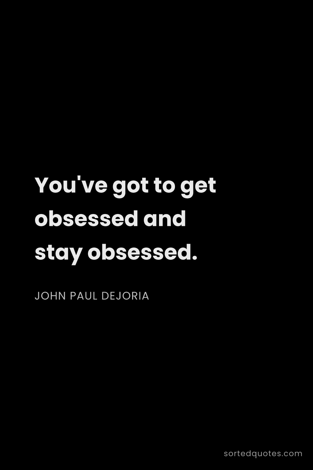 Quote by John Paul DeJoria: "You've got to get obsessed and stay obsessed...."