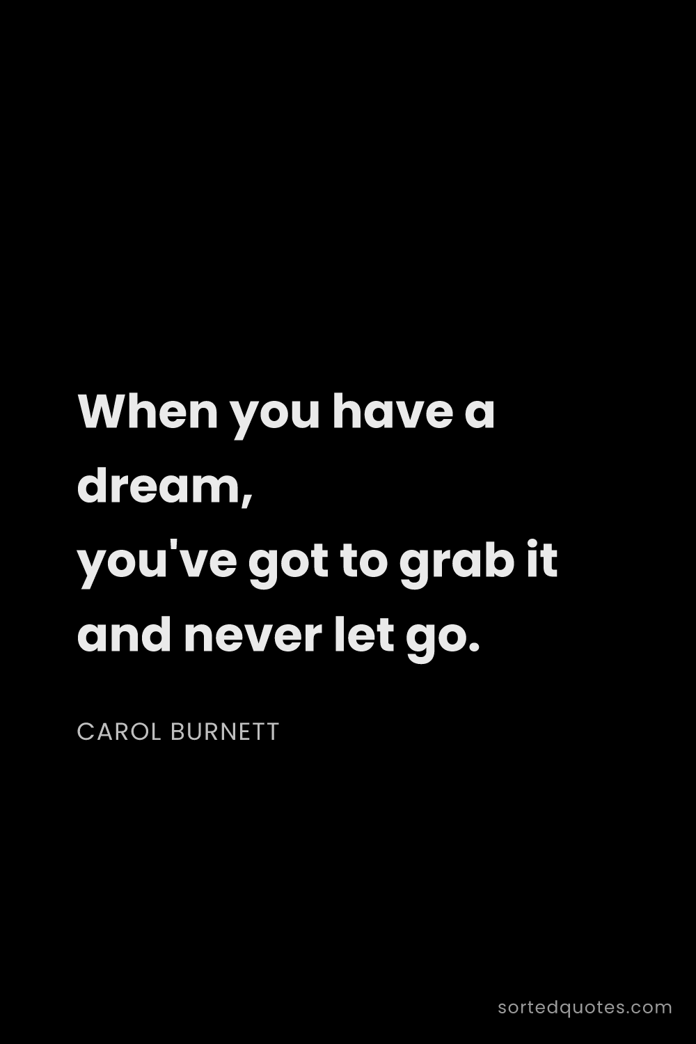Quote by Carol Burnett: "When you have a dream, you've got to grab it and n..."