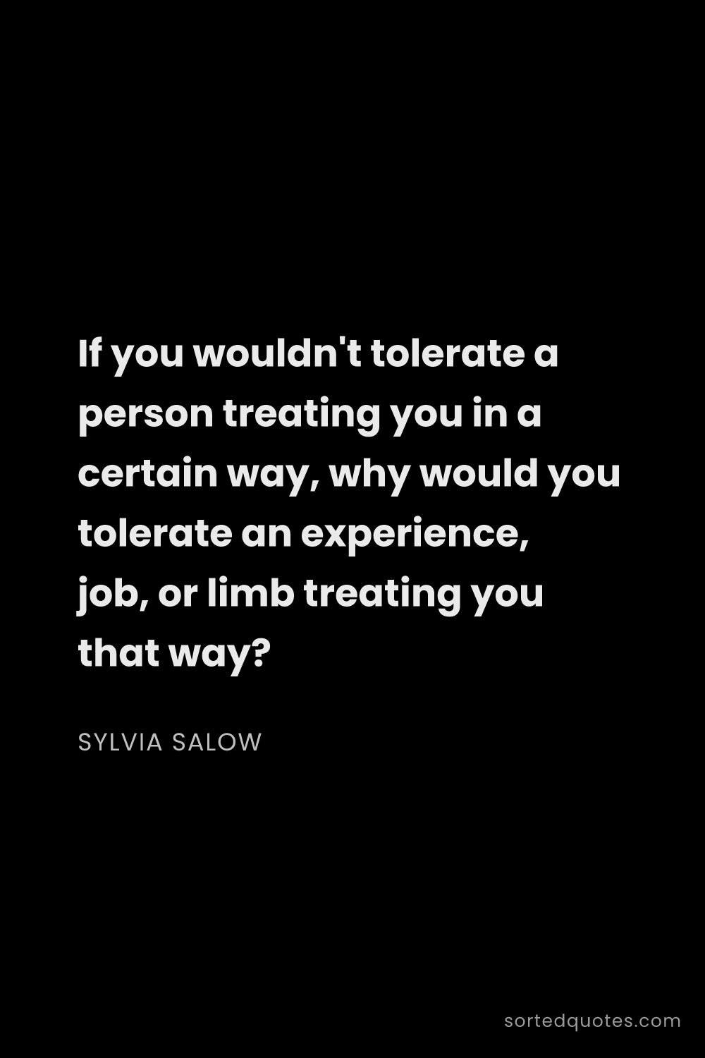Quote by Sylvia Salow: "If you wouldn't tolerate a person treating you in ..."