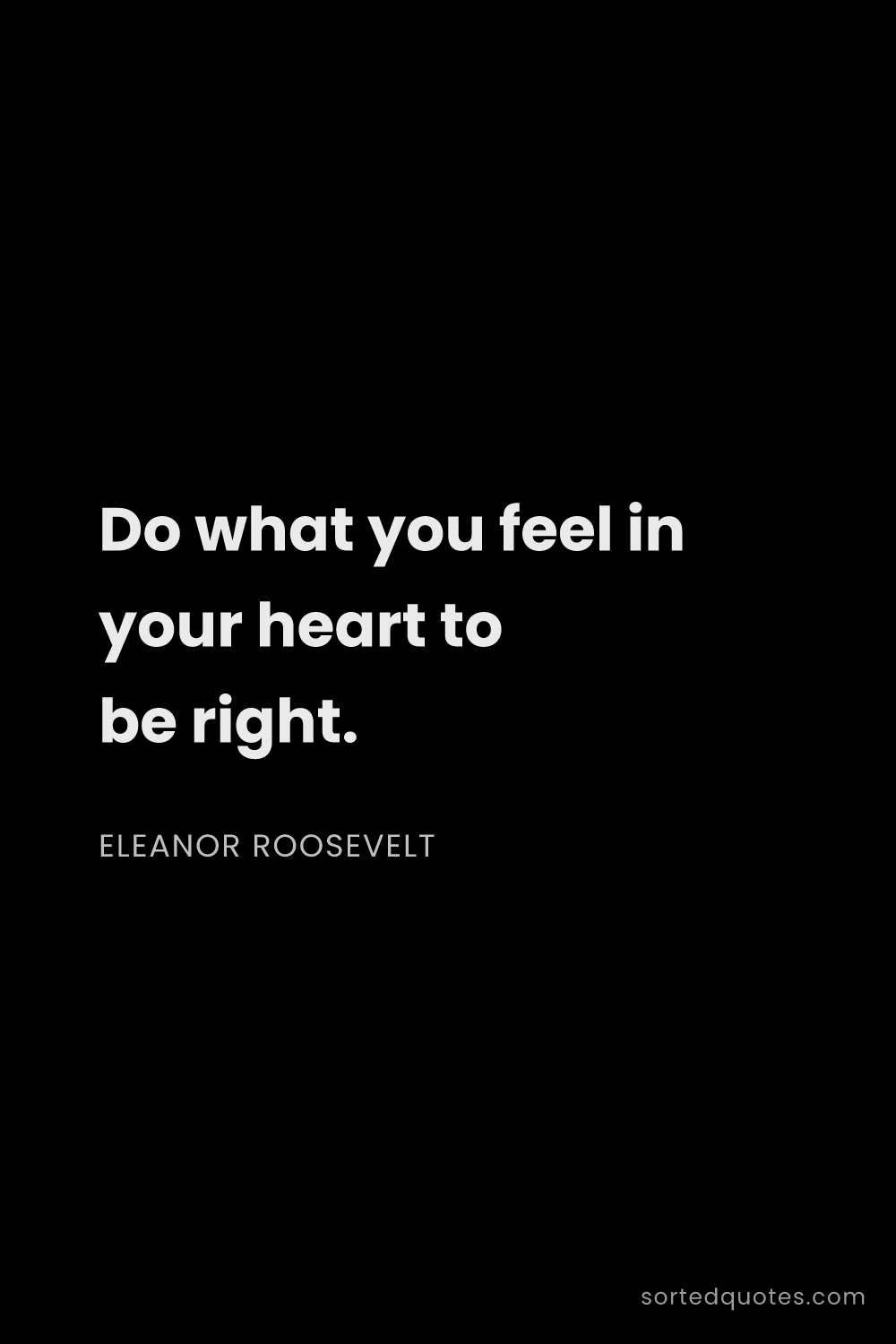 Quote by Eleanor Roosevelt: "Do what you feel in your heart to be right...."
