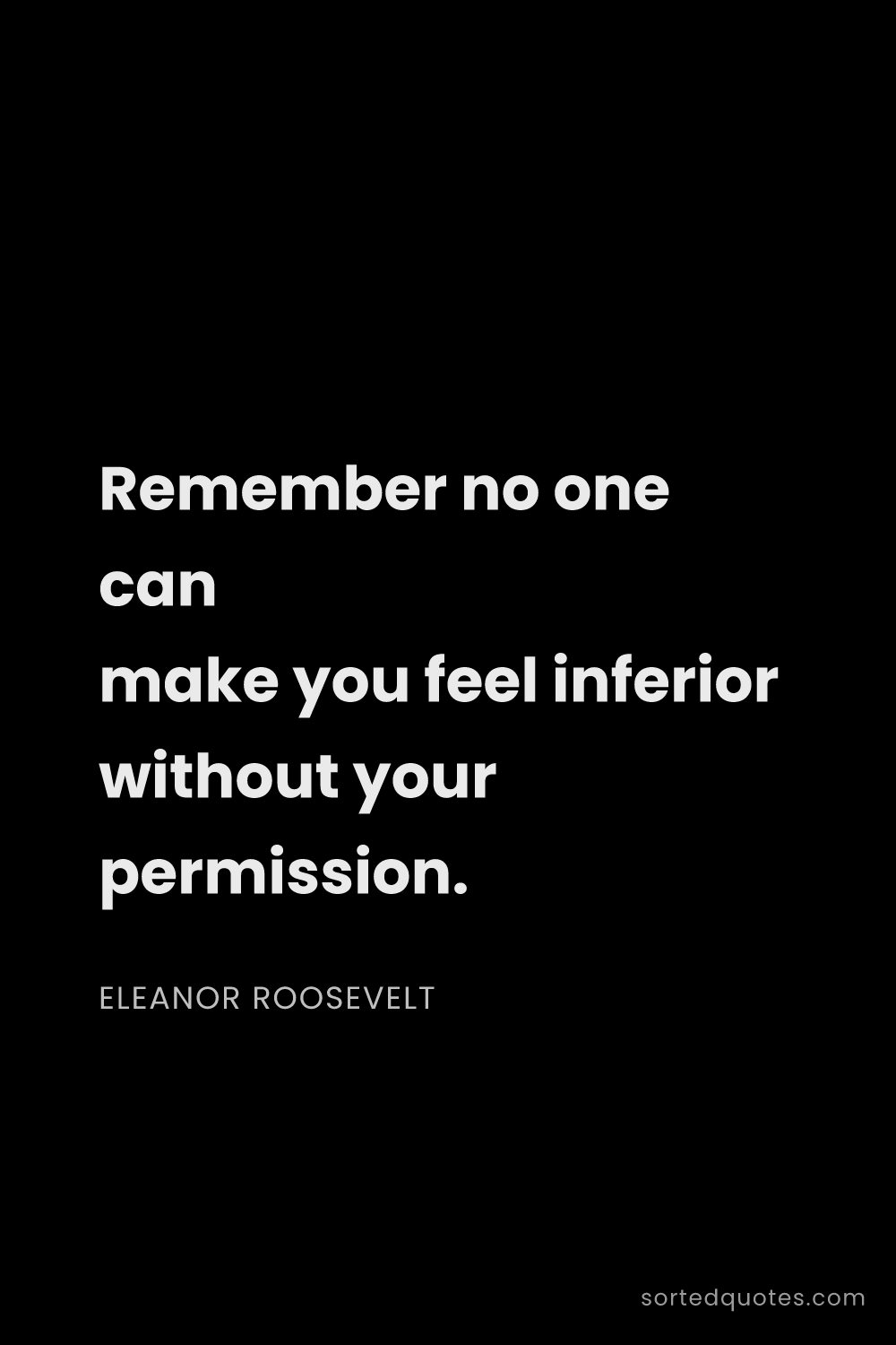 Quote by Eleanor Roosevelt: "Remember no one can make you feel inferior without..."