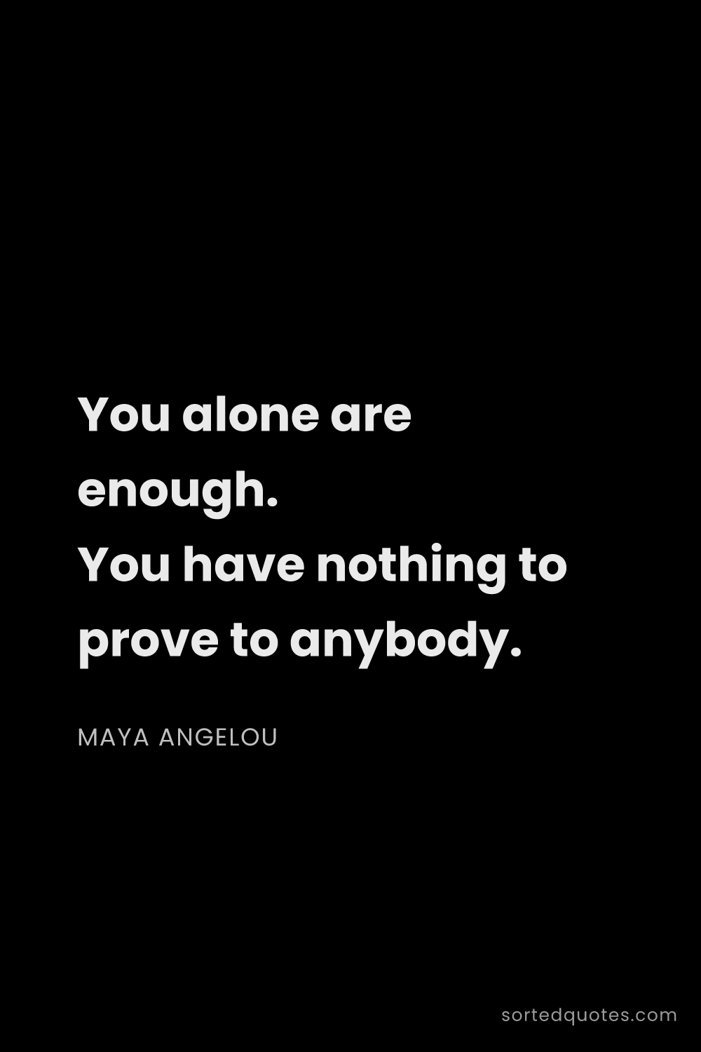 Quote by Maya Angelou: "You alone are enough. You have nothing to prove to..."