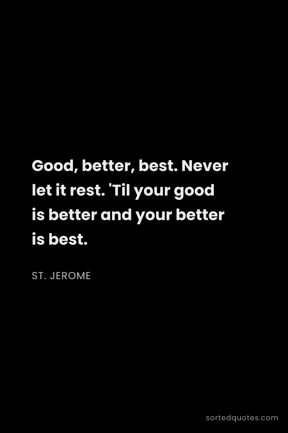 Quote by St. Jerome: "Good, better, best. Never let it rest. 'Til your g..."
