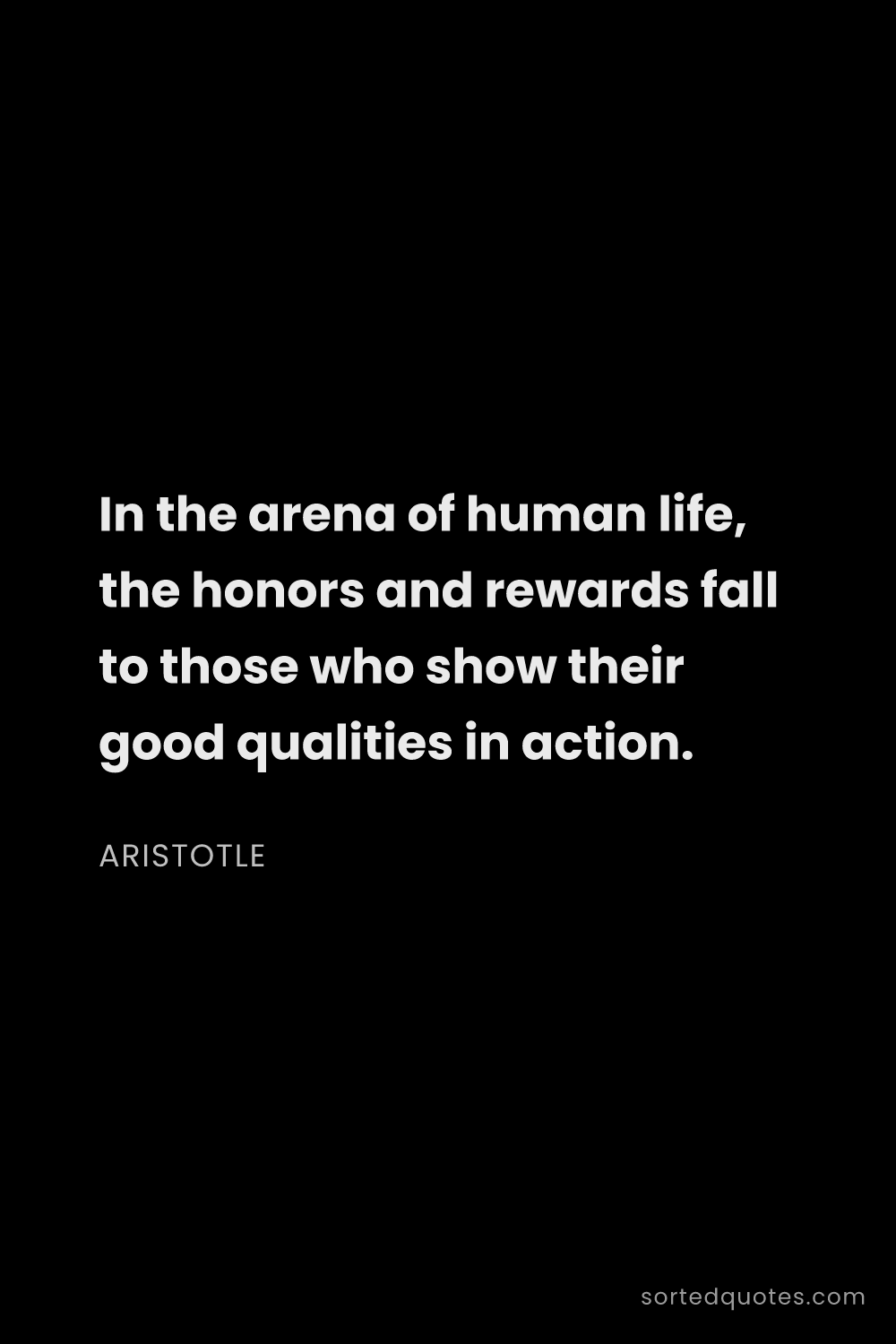 Quote by Aristotle: "In the arena of human life, the honors and rewards..."