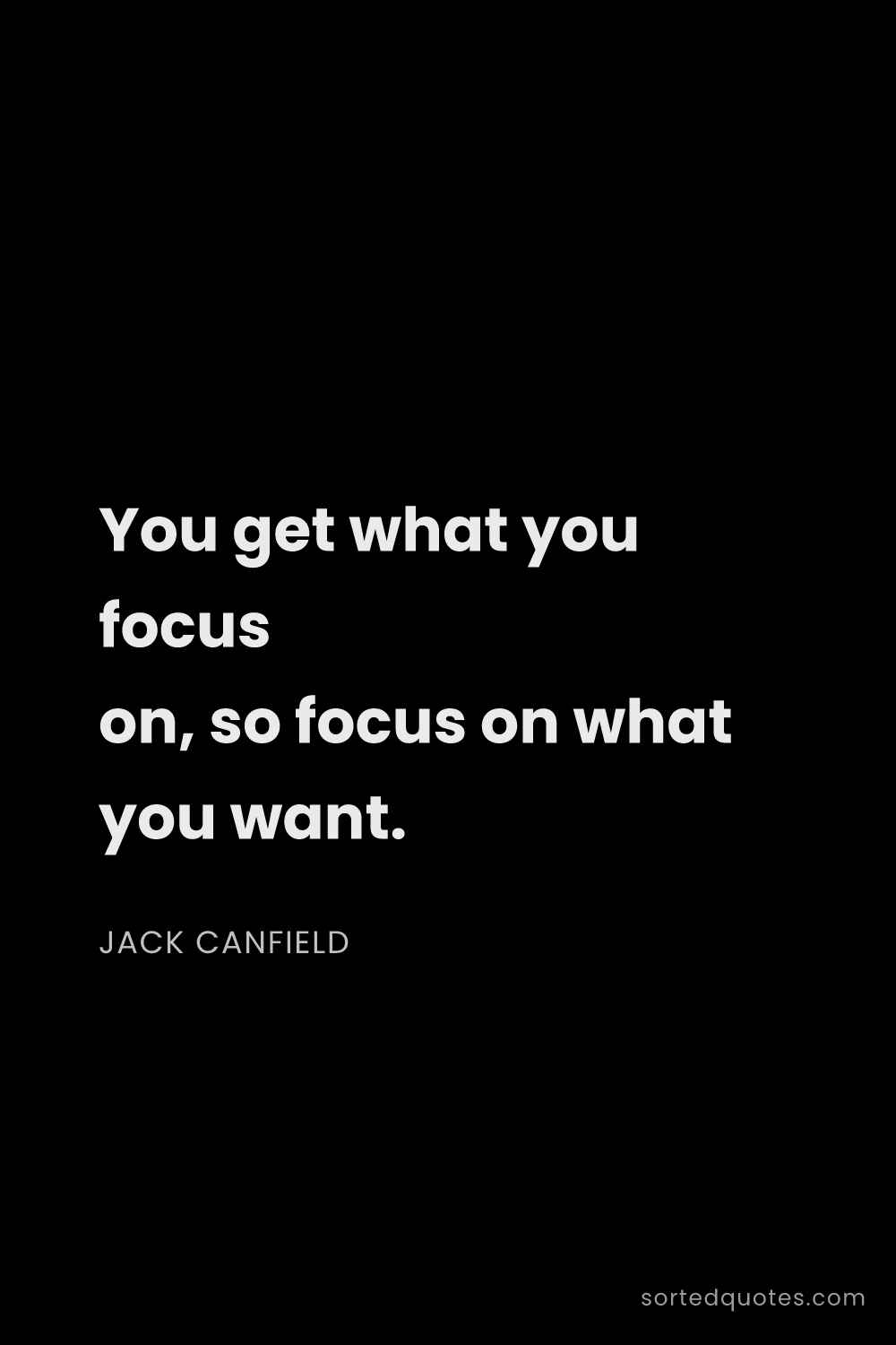 Quote by Jack Canfield: "You get what you focus on, so focus on what you wa..."