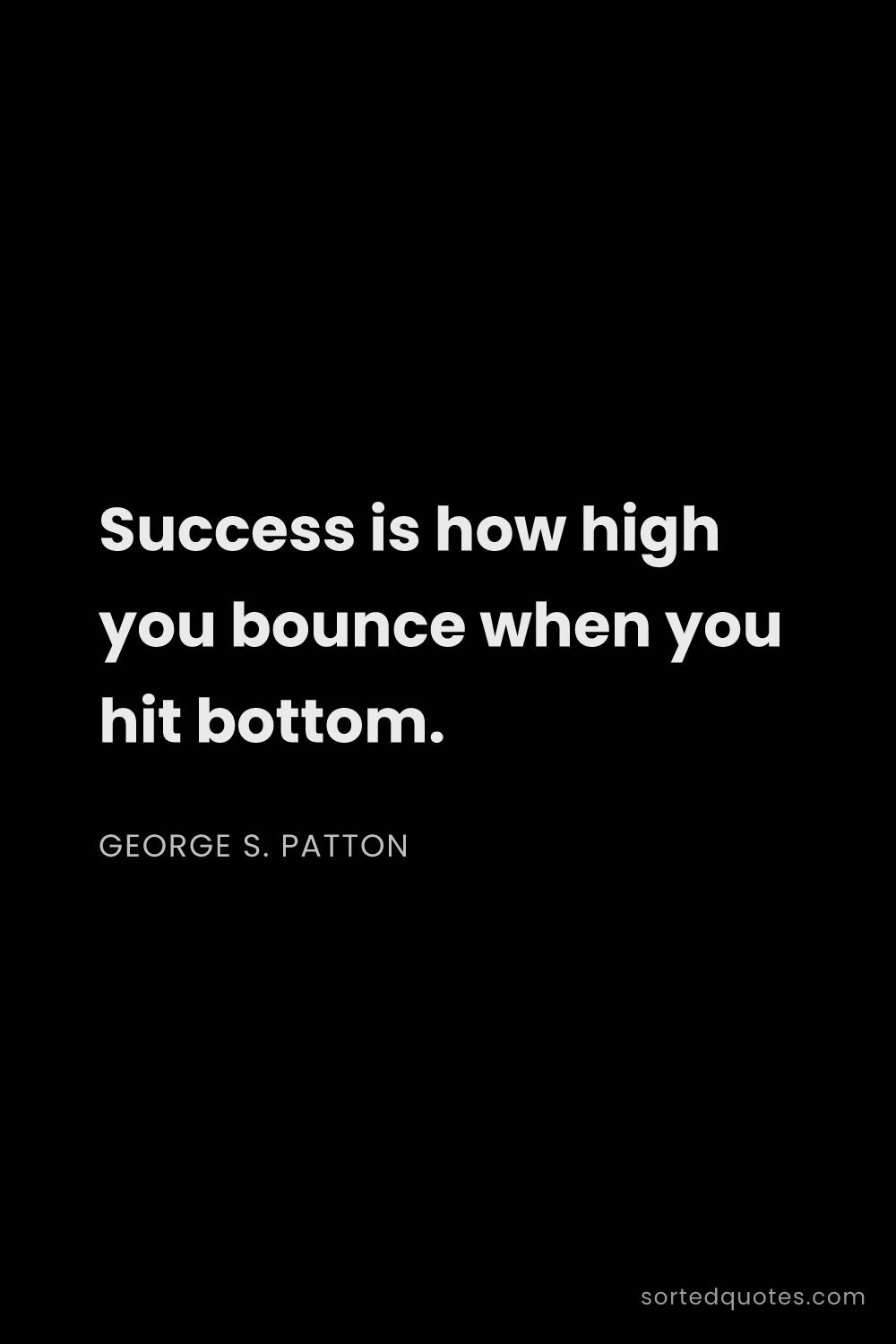 Quote by George S. Patton: "Success is how high you bounce when you hit bottom..."
