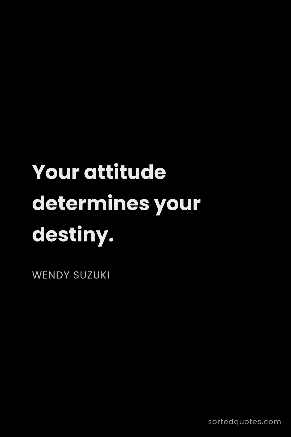 Quote by Wendy Suzuki: "Your attitude determines your destiny...."