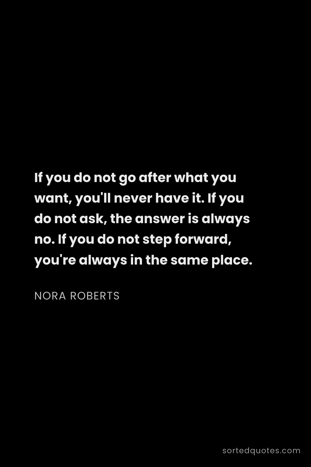 Quote by Nora Roberts: "If you do not go after what you want, you'll never..."