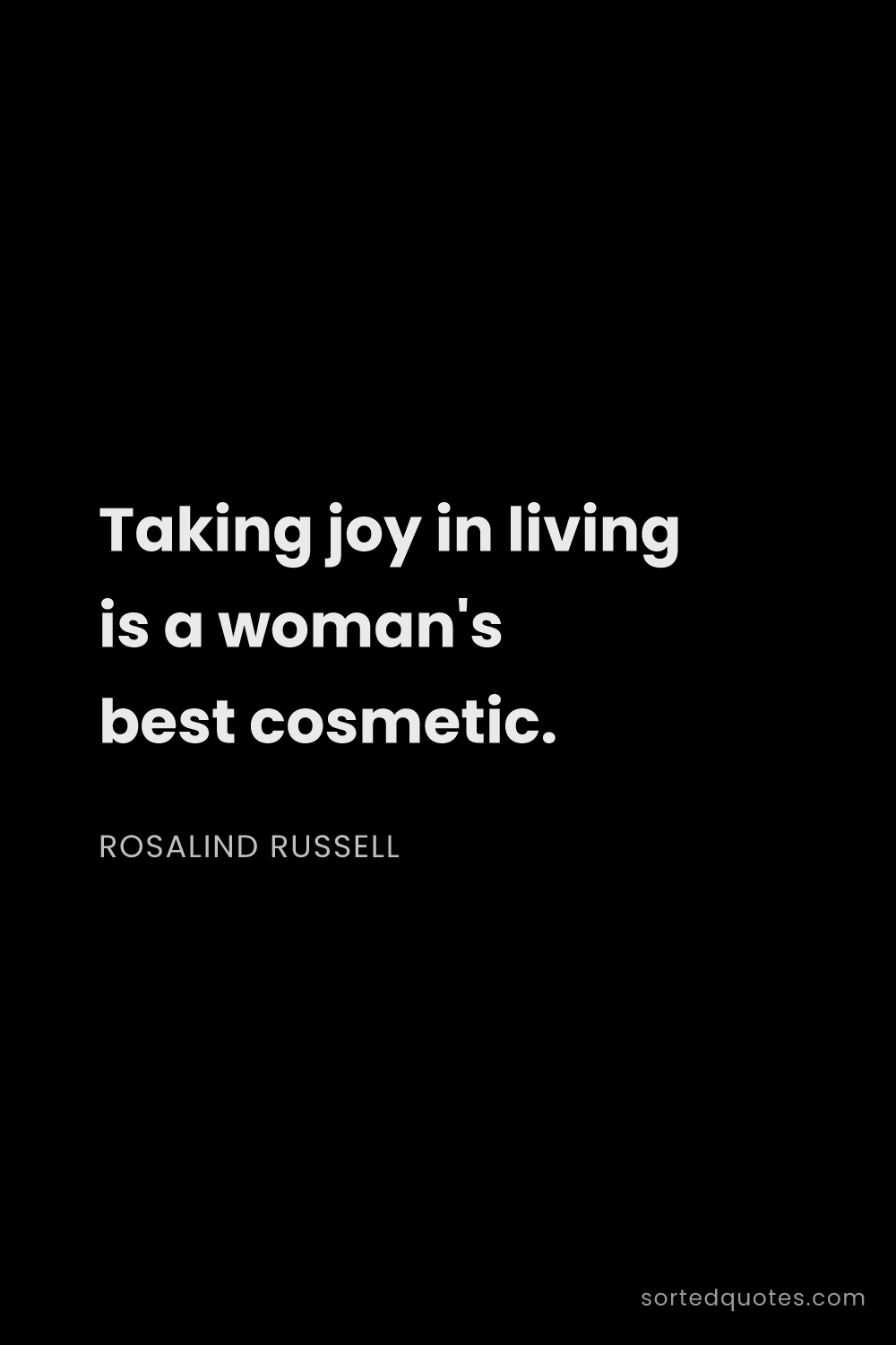 Quote by Rosalind Russell: "Taking joy in living is a woman's best cosmetic...."
