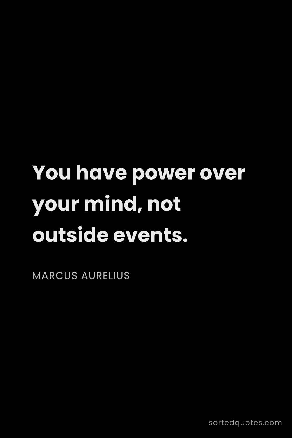 Quote by Marcus Aurelius: "You have power over your mind, not outside events...."