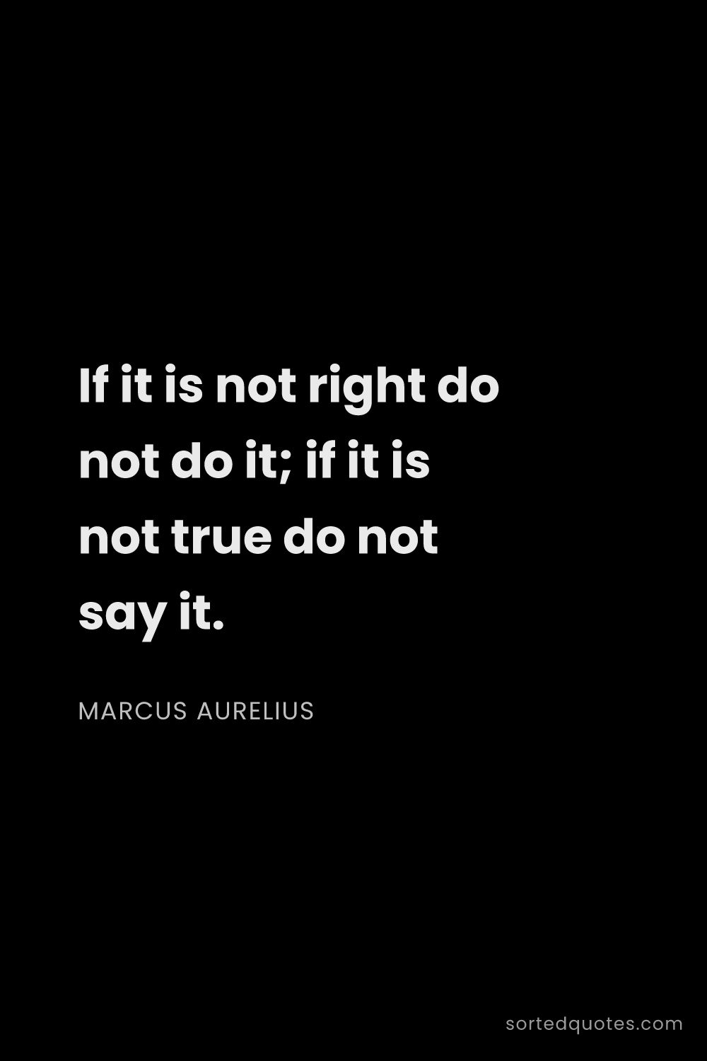 Quote by Marcus Aurelius: "If it is not right do not do it; if it is not true..."