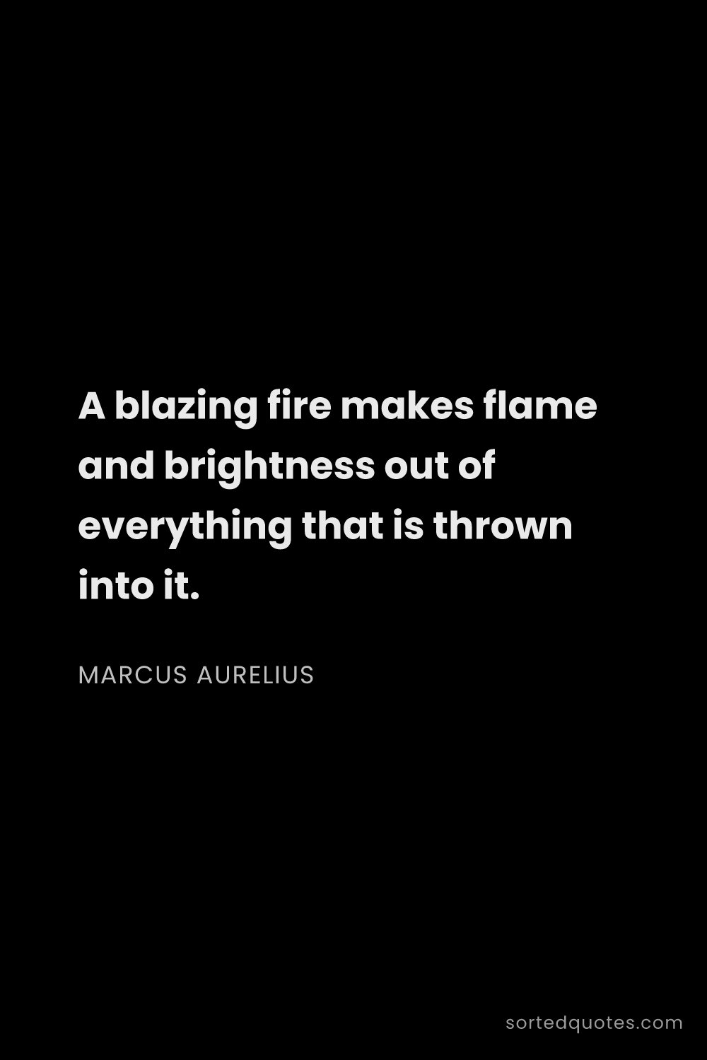 Quote by Marcus Aurelius: "A blazing fire makes flame and brightness out of e..."