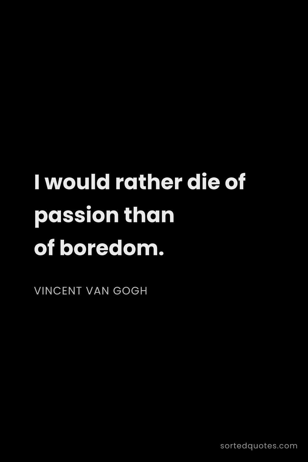 Quote by Vincent van Gogh: "I would rather die of passion than of boredom...."