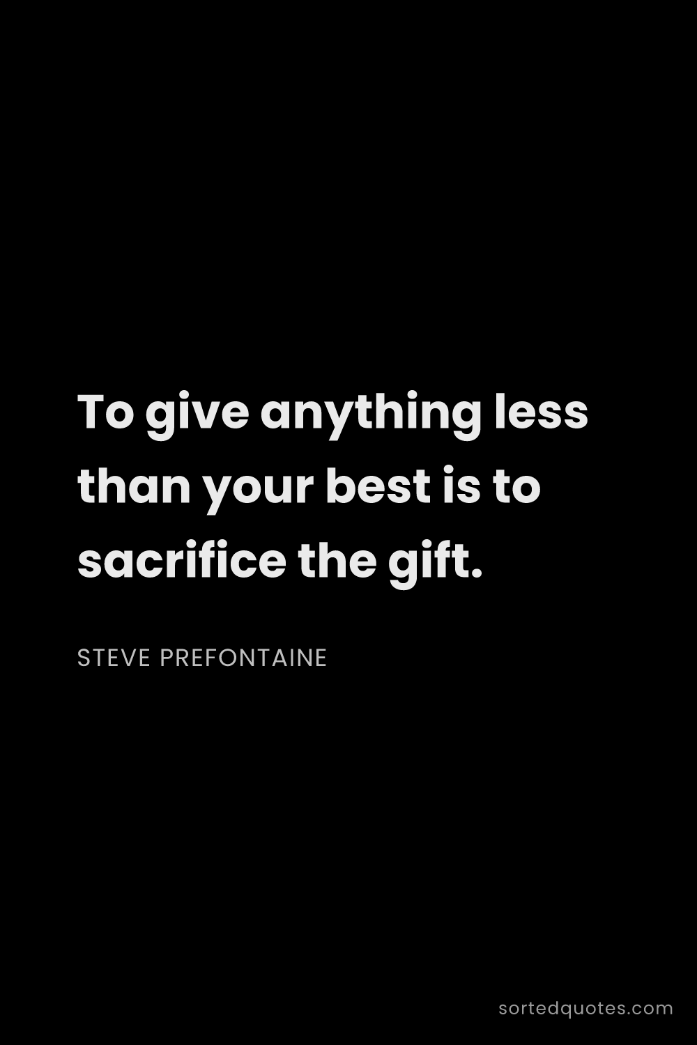 Quote by Steve Prefontaine: "To give anything less than your best is to sacrifi..."