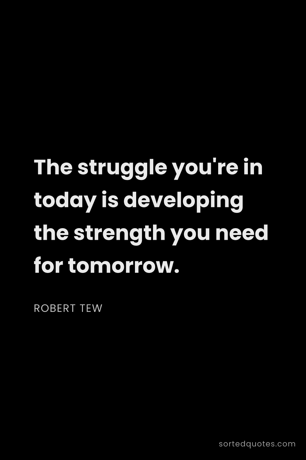 Quote by Robert Tew: "The struggle you're in today is developing the str..."
