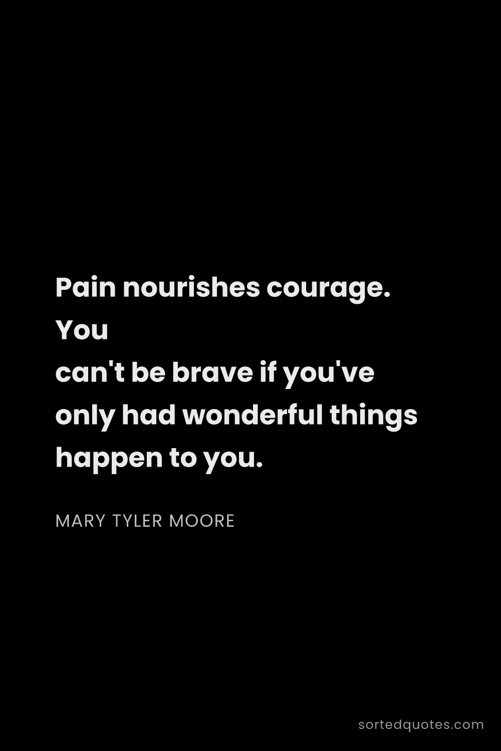 Quote by Mary Tyler Moore: "Pain nourishes courage. You can't be brave if you'..."