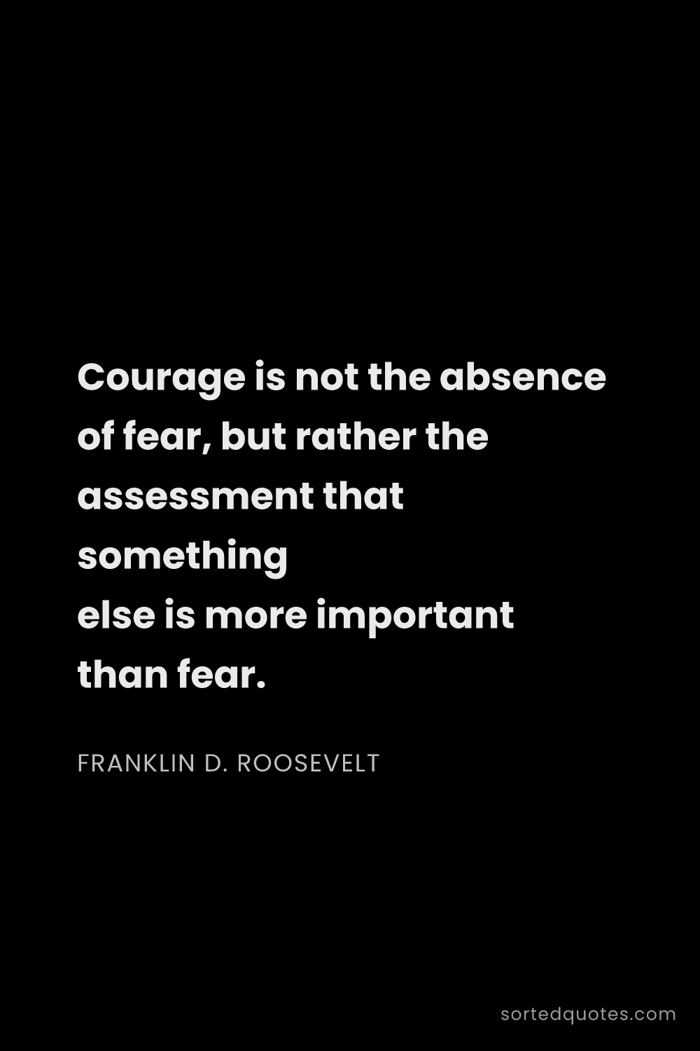 Quote by Franklin D. Roosevelt: "Courage is not the absence of fear, but rather the..."