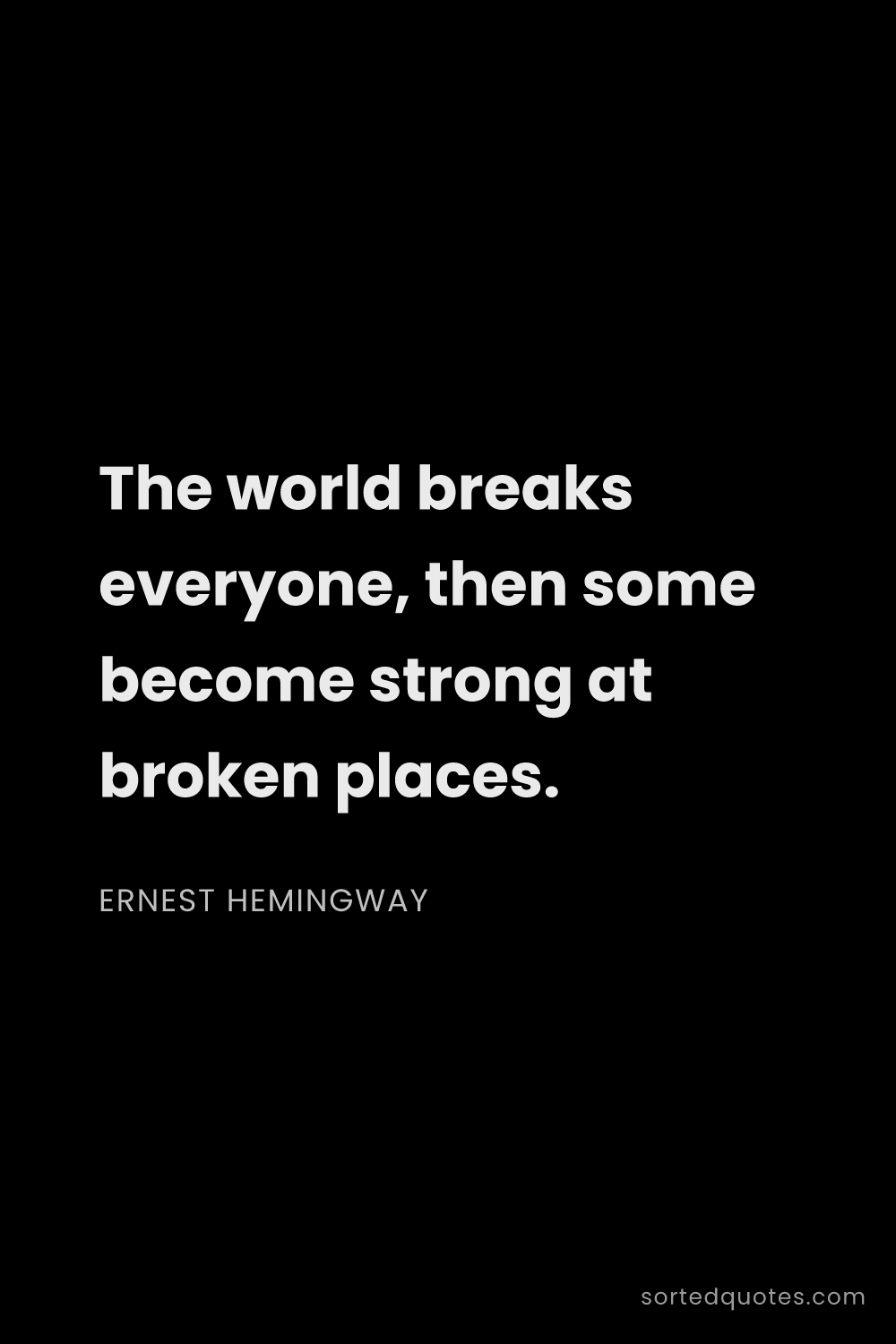 Quote by Ernest Hemingway: "The world breaks everyone, then some become strong..."