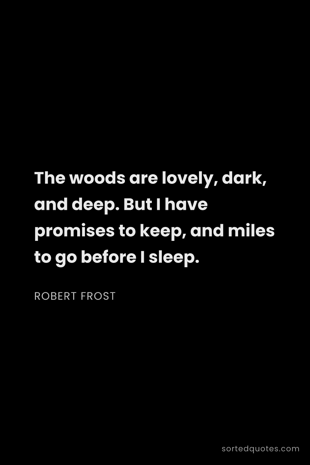 Quote by Robert Frost: "The woods are lovely, dark, and deep. But I have p..."