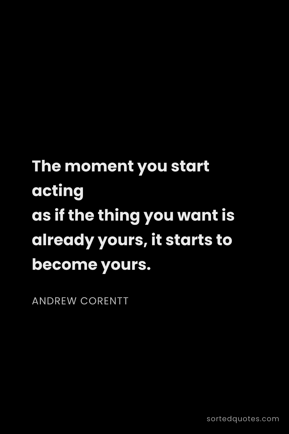 Quote by Andrew Corentt: "The moment you start acting as if the thing you wa..."