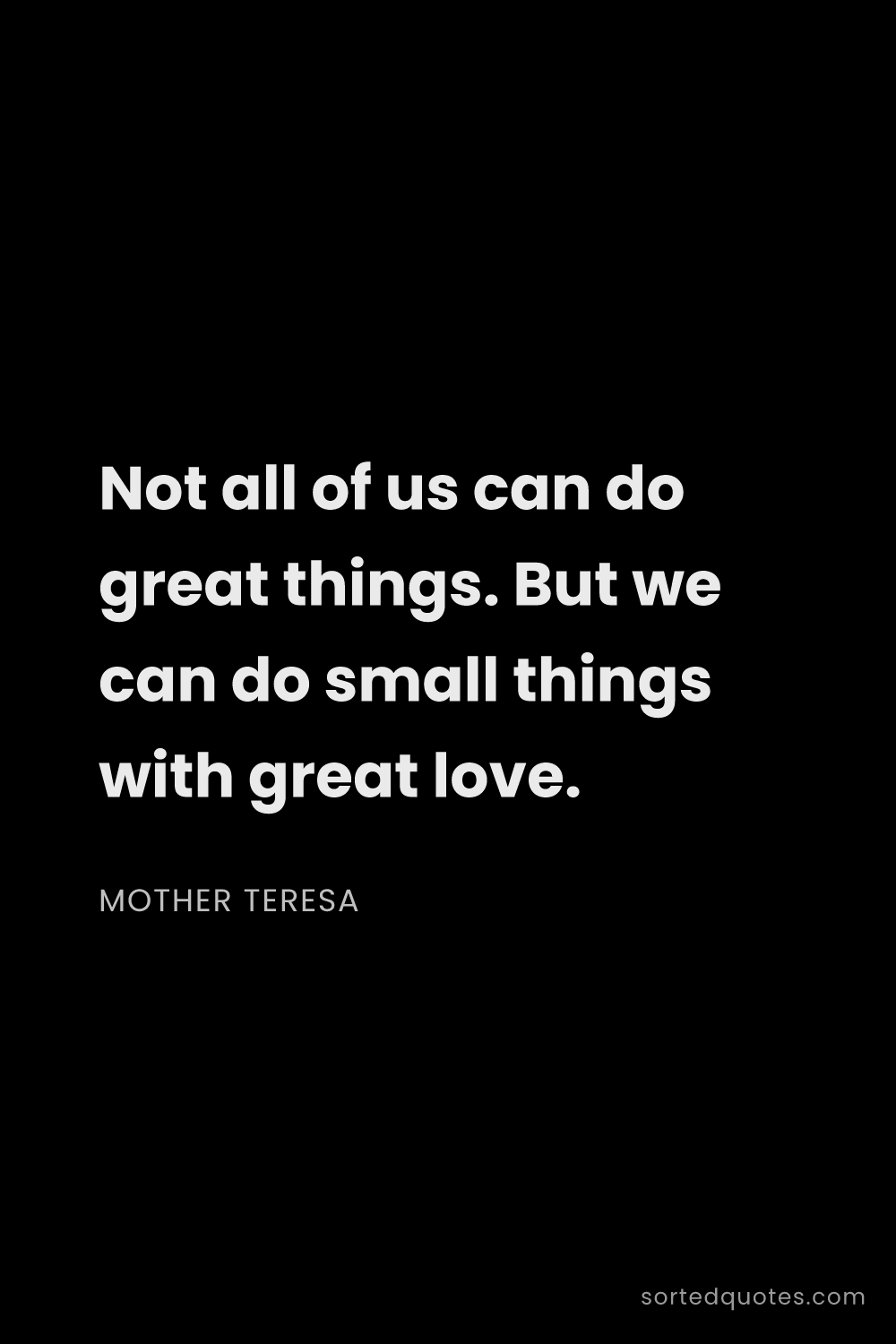 Quote by Mother Teresa: "Not all of us can do great things. But we can do s..."