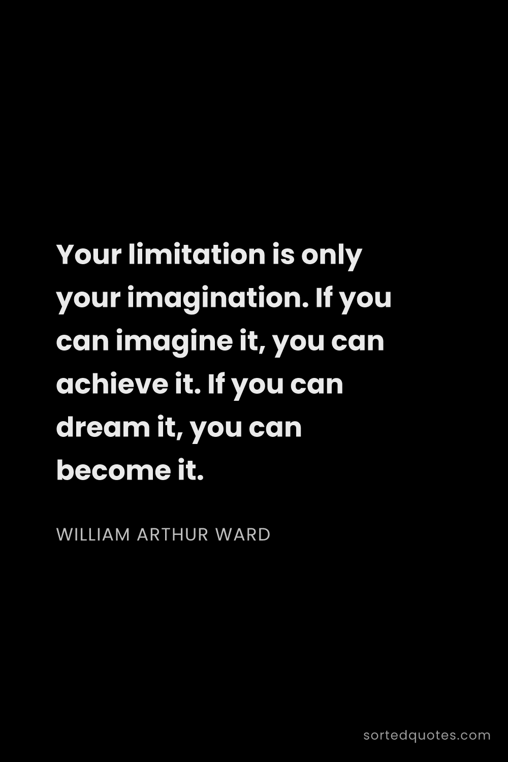 Quote by William Arthur Ward: "Your limitation is only your imagination. If you c..."