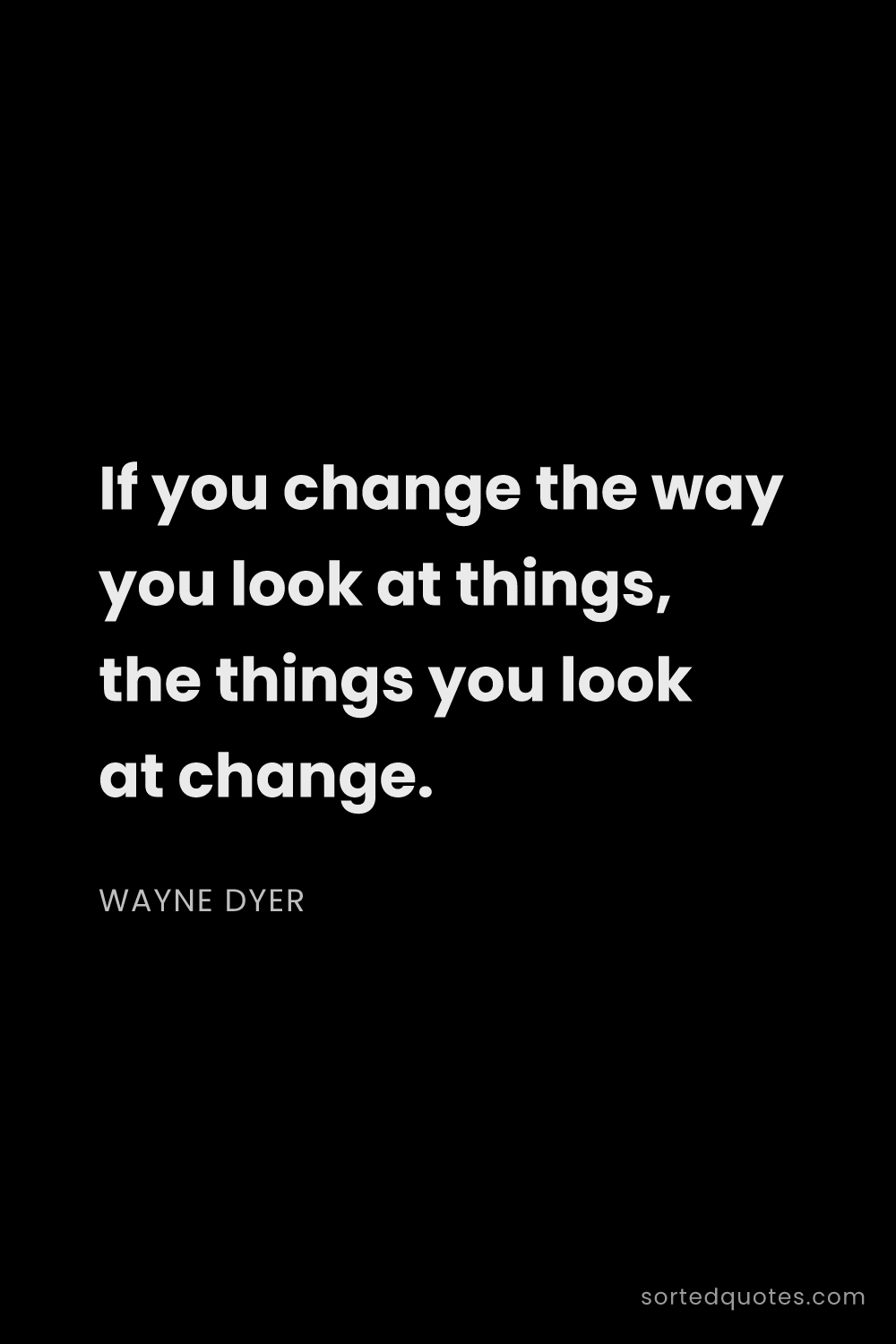 Quote by Wayne Dyer: "If you change the way you look at things, the thin..."
