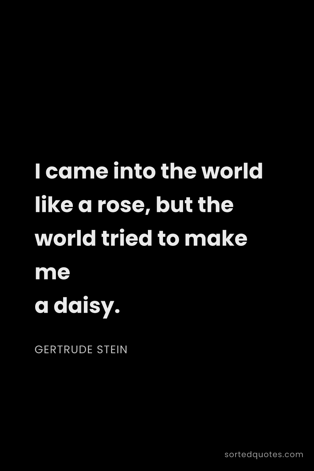 Quote by Gertrude Stein: "I came into the world like a rose, but the world t..."
