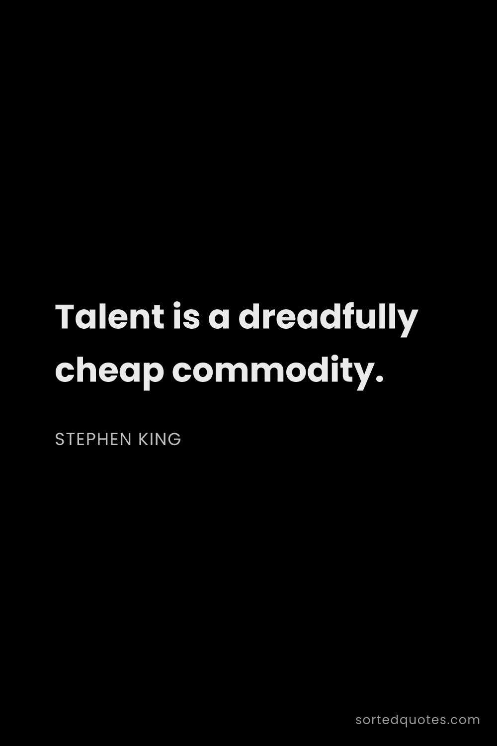 Quote by Stephen King: "Talent is a dreadfully cheap commodity...."