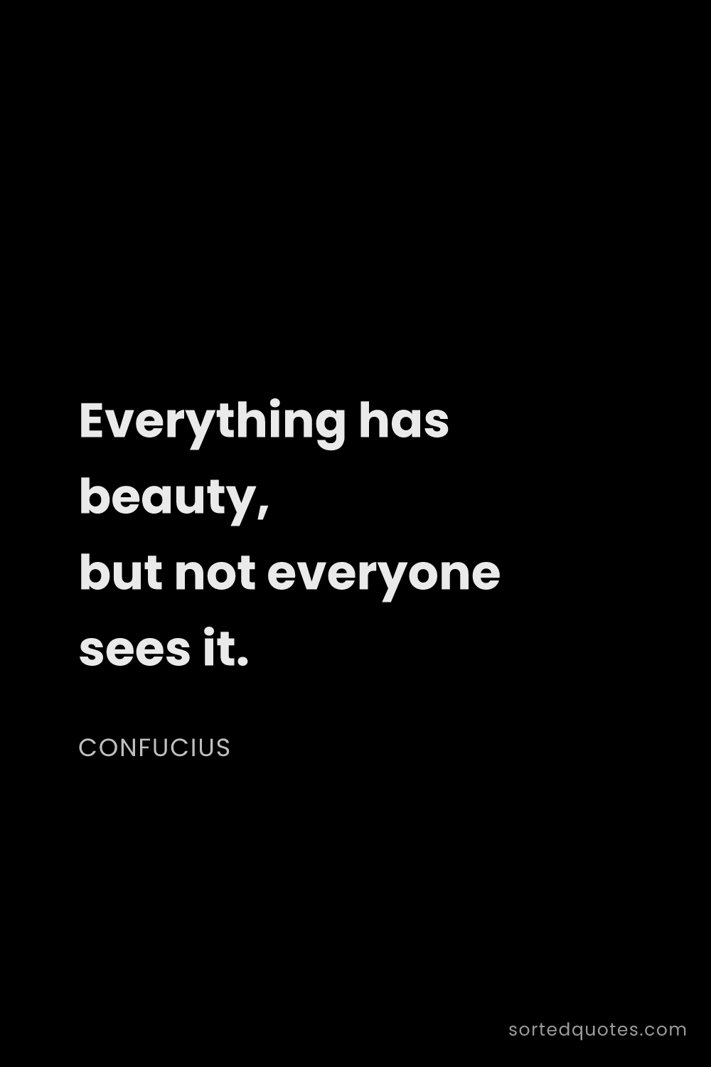 Quote by Confucius: "Everything has beauty, but not everyone sees it...."