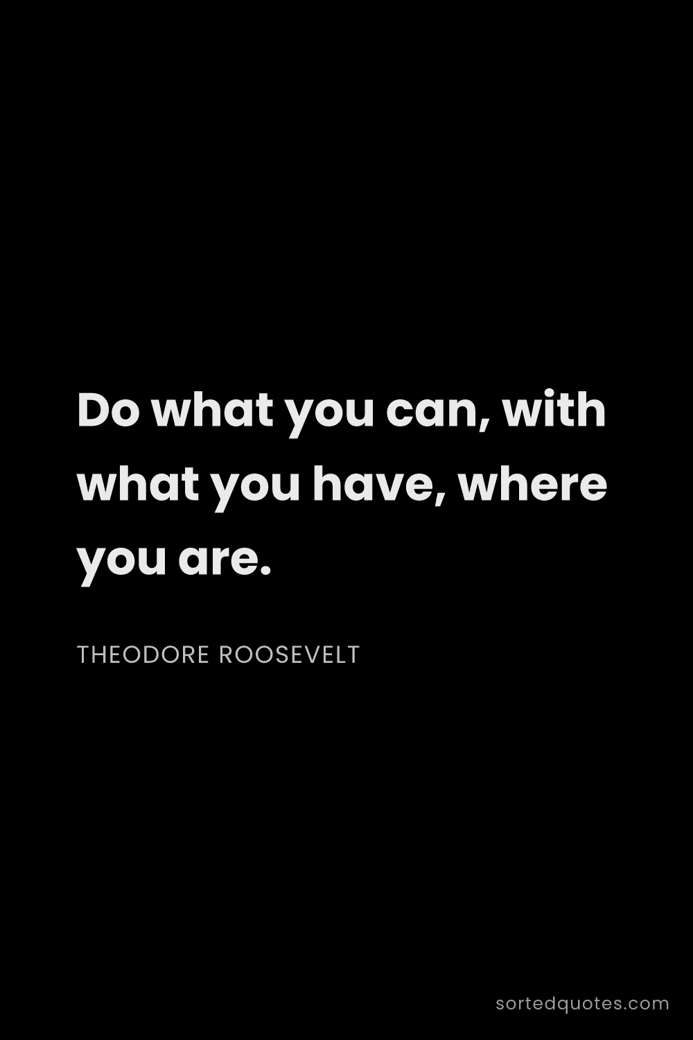 Quote by Theodore Roosevelt: "Do what you can, with what you have, where you are..."
