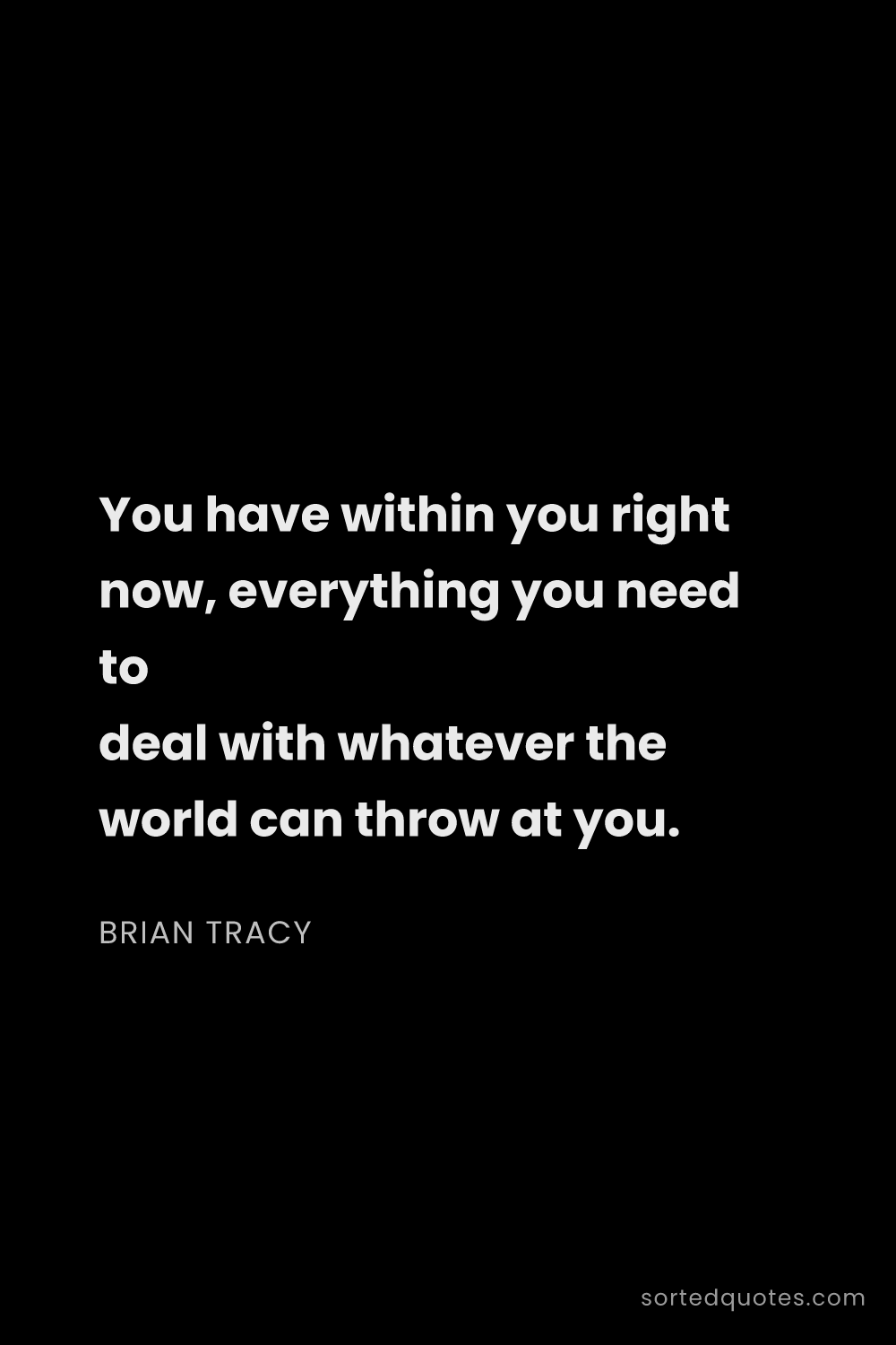 Quote by Brian Tracy: "You have within you right now, everything you need..."